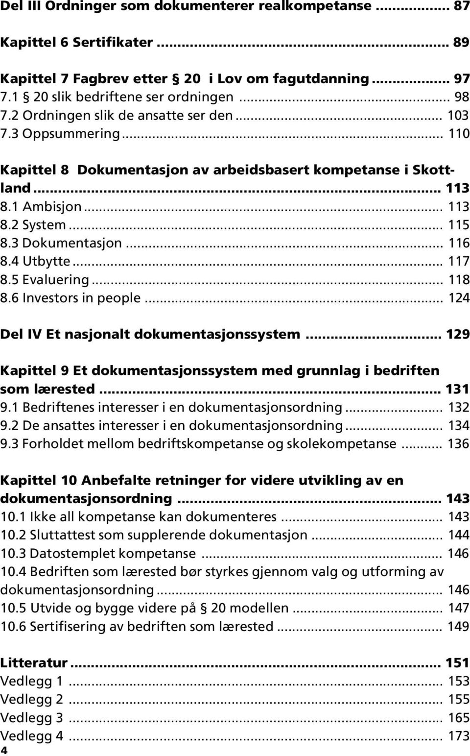 .. 116 8.4 Utbytte... 117 8.5 Evaluering... 118 8.6 Investors in people... 124 Del IV Et nasjonalt dokumentasjonssystem... 129 Kapittel 9 Et dokumentasjonssystem med grunnlag i bedriften som lærested.