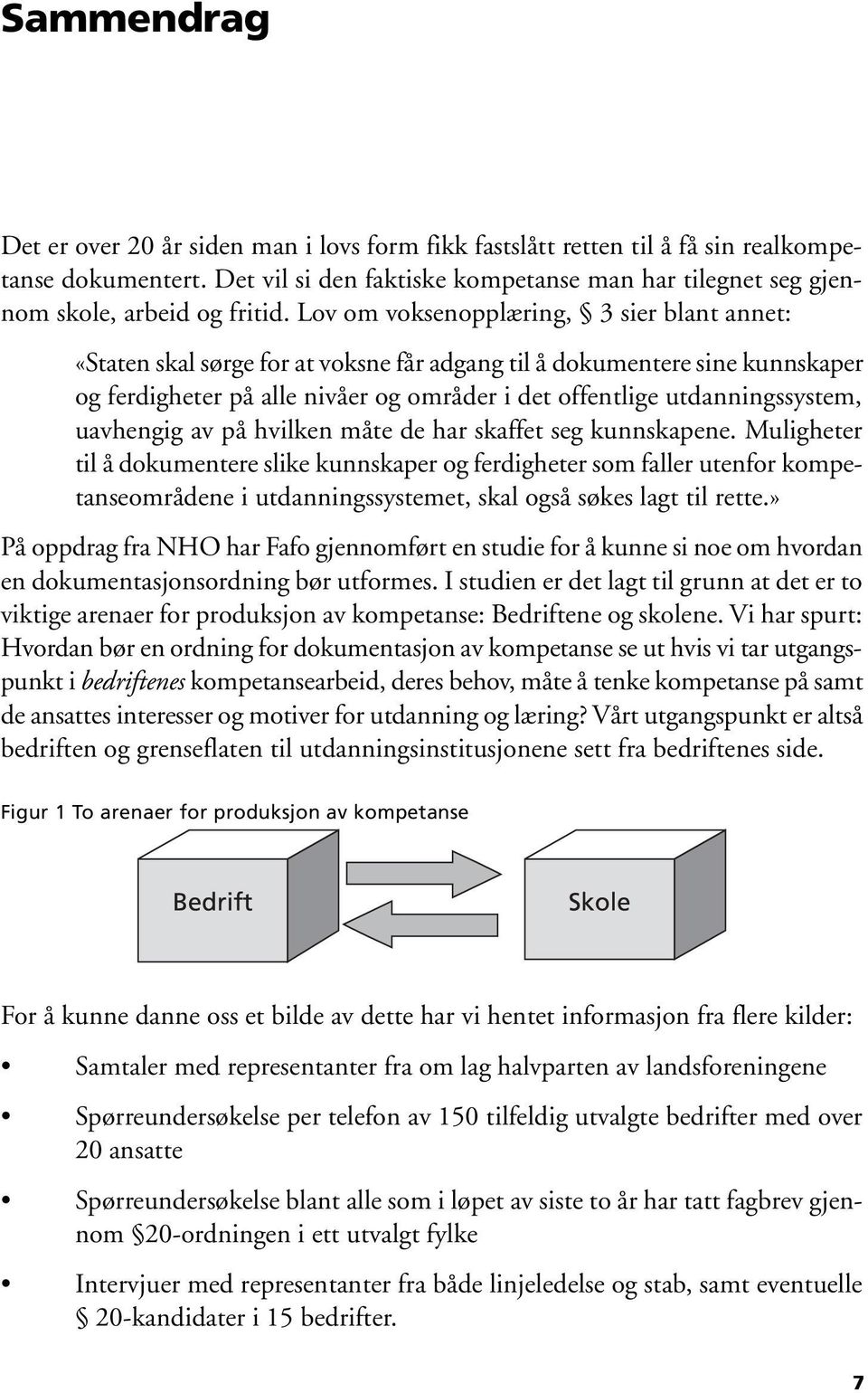 Lov om voksenopplæring, 3 sier blant annet: «Staten skal sørge for at voksne får adgang til å dokumentere sine kunnskaper og ferdigheter på alle nivåer og områder i det offentlige utdanningssystem,