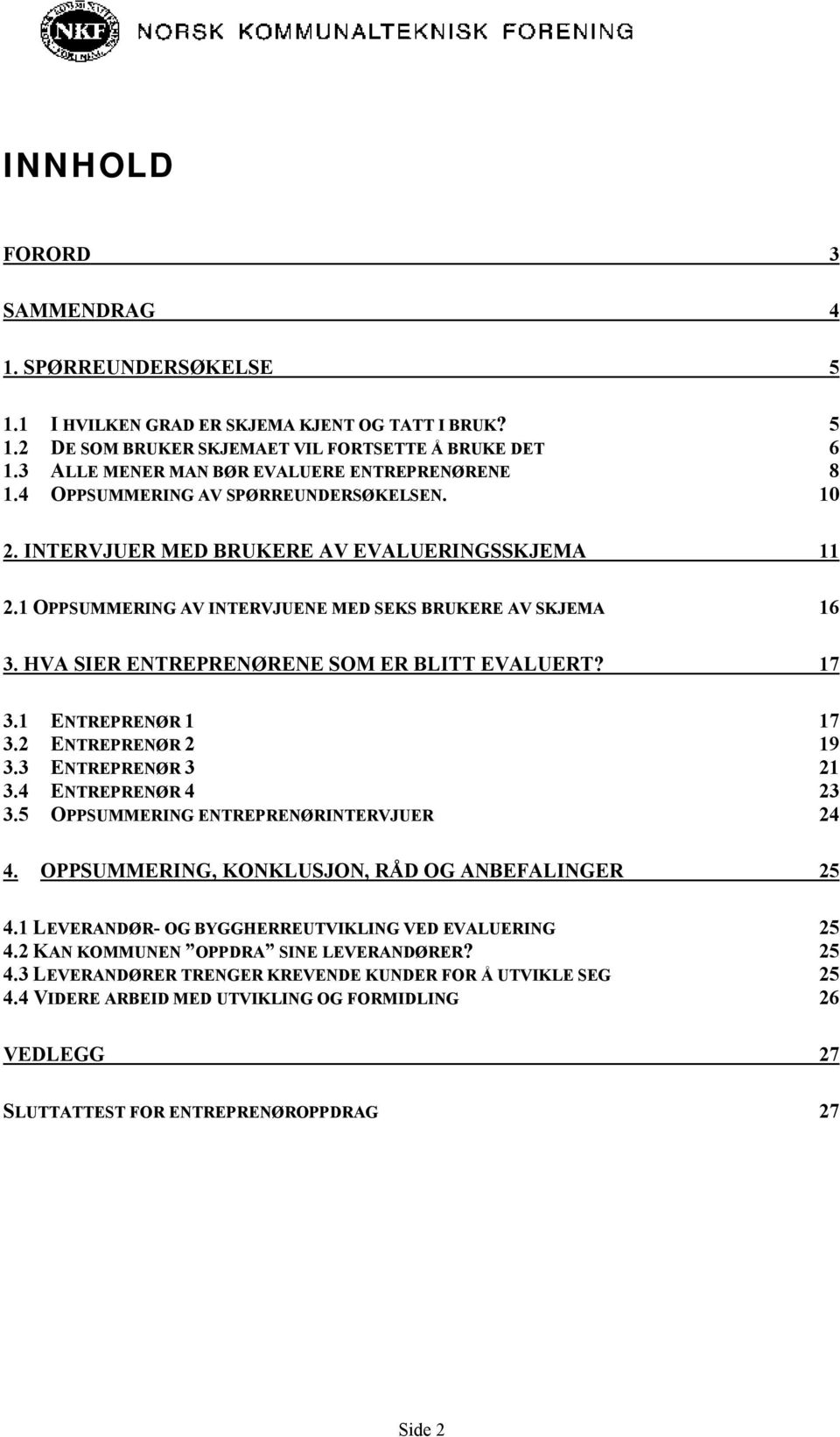 1 OPPSUMMERING AV INTERVJUENE MED SEKS BRUKERE AV SKJEMA 16 3. HVA SIER ENTREPRENØRENE SOM ER BLITT EVALUERT? 17 3.1 ENTREPRENØR 1 17 3.2 ENTREPRENØR 2 19 3.3 ENTREPRENØR 3 21 3.4 ENTREPRENØR 4 23 3.