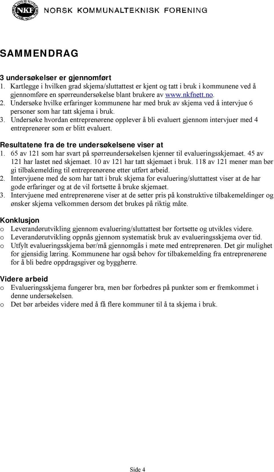 Undersøke hvordan entreprenørene opplever å bli evaluert gjennom intervjuer med 4 entreprenører som er blitt evaluert. Resultatene fra de tre undersøkelsene viser at 1.