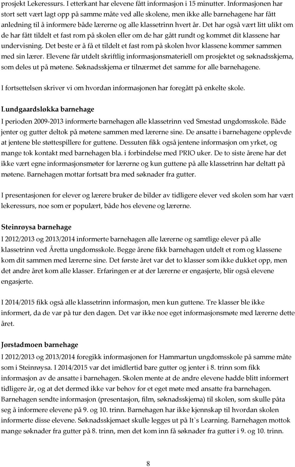 Det har også vært litt ulikt om de har fått tildelt et fast rom på skolen eller om de har gått rundt og kommet dit klassene har undervisning.