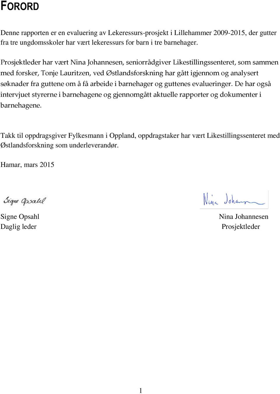 fra guttene om å få arbeide i barnehager og guttenes evalueringer. De har også intervjuet styrerne i barnehagene og gjennomgått aktuelle rapporter og dokumenter i barnehagene.