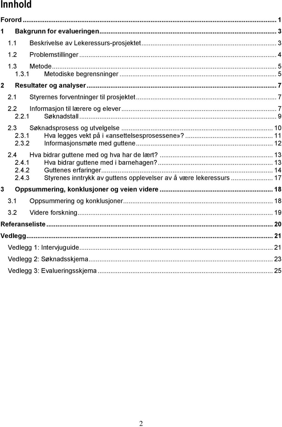 ... 11 2.3.2 Informasjonsmøte med guttene... 12 2.4 Hva bidrar guttene med og hva har de lært?... 13 2.4.1 Hva bidrar guttene med i barnehagen?... 13 2.4.2 Guttenes erfaringer... 14 2.4.3 Styrenes inntrykk av guttens opplevelser av å være lekeressurs.