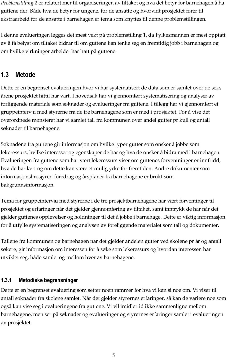 I denne evalueringen legges det mest vekt på problemstilling 1, da Fylkesmannen er mest opptatt av å få belyst om tiltaket bidrar til om guttene kan tenke seg en fremtidig jobb i barnehagen og om