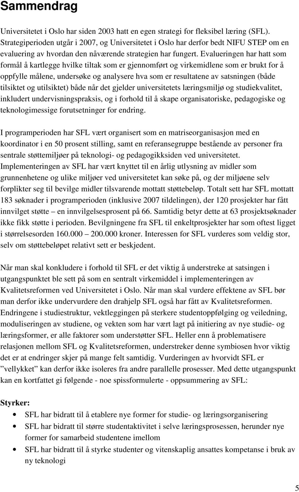 Evalueringen har hatt som formål å kartlegge hvilke tiltak som er gjennomført og virkemidlene som er brukt for å oppfylle målene, undersøke og analysere hva som er resultatene av satsningen (både