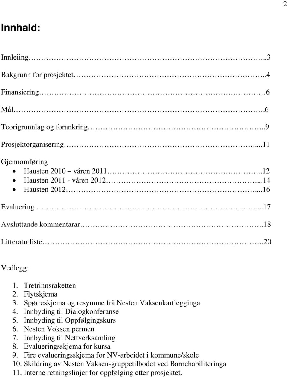 Spørreskjema og resymme frå Nesten Vaksenkartlegginga 4. Innbyding til Dialogkonferanse 5. Innbyding til Oppfølgingskurs 6. Nesten Voksen permen 7. Innbyding til Nettverksamling 8.