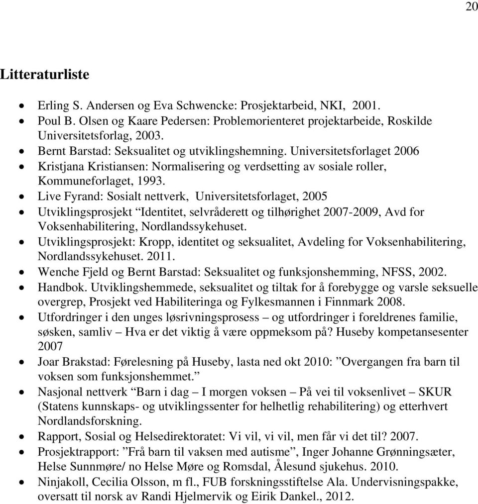 Live Fyrand: Sosialt nettverk, Universitetsforlaget, 2005 Utviklingsprosjekt Identitet, selvråderett og tilhørighet 2007-2009, Avd for Voksenhabilitering, Nordlandssykehuset.