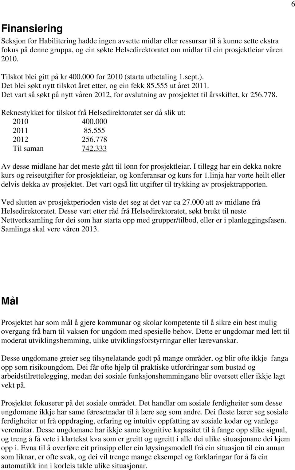 Det vart så søkt på nytt våren 2012, for avslutning av prosjektet til årsskiftet, kr 256.778. Reknestykket for tilskot frå Helsedirektoratet ser då slik ut: 2010 400.000 2011 85.555 2012 256.