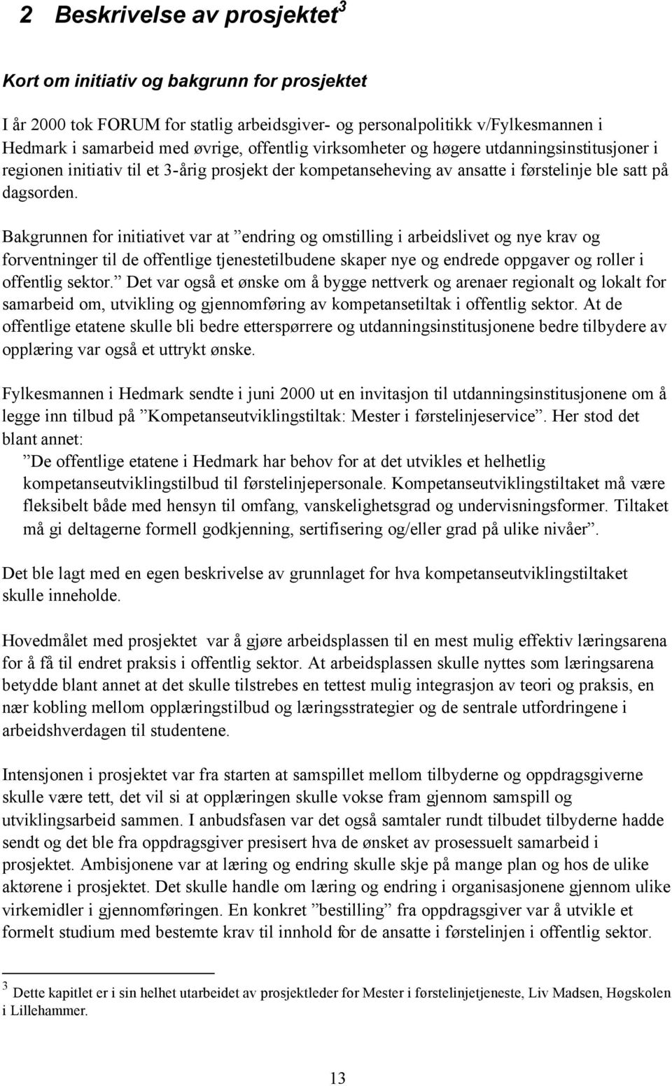 Bakgrunnen for initiativet var at endring og omstilling i arbeidslivet og nye krav og forventninger til de offentlige tjenestetilbudene skaper nye og endrede oppgaver og roller i offentlig sektor.