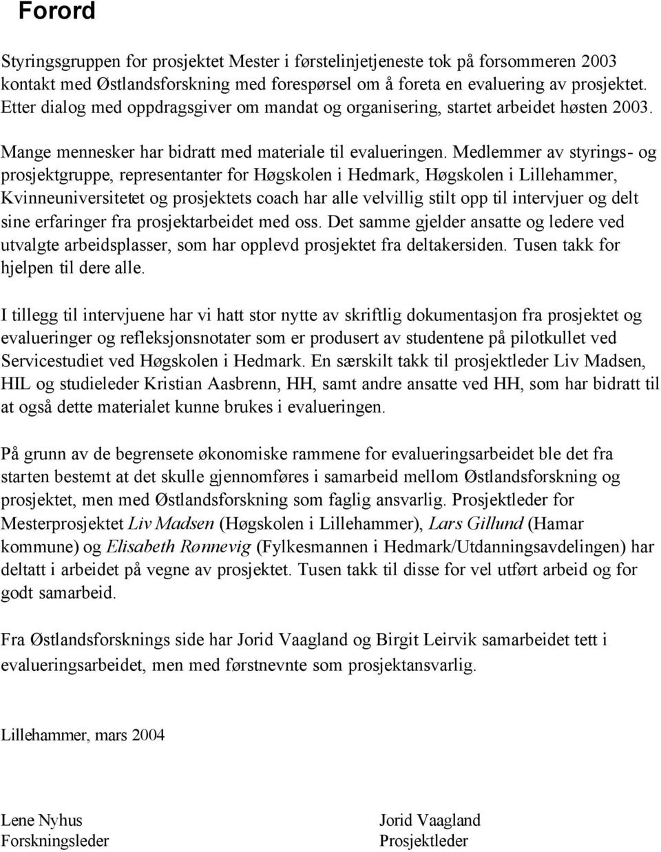 Medlemmer av styrings- og prosjektgruppe, representanter for Høgskolen i Hedmark, Høgskolen i Lillehammer, Kvinneuniversitetet og prosjektets coach har alle velvillig stilt opp til intervjuer og delt