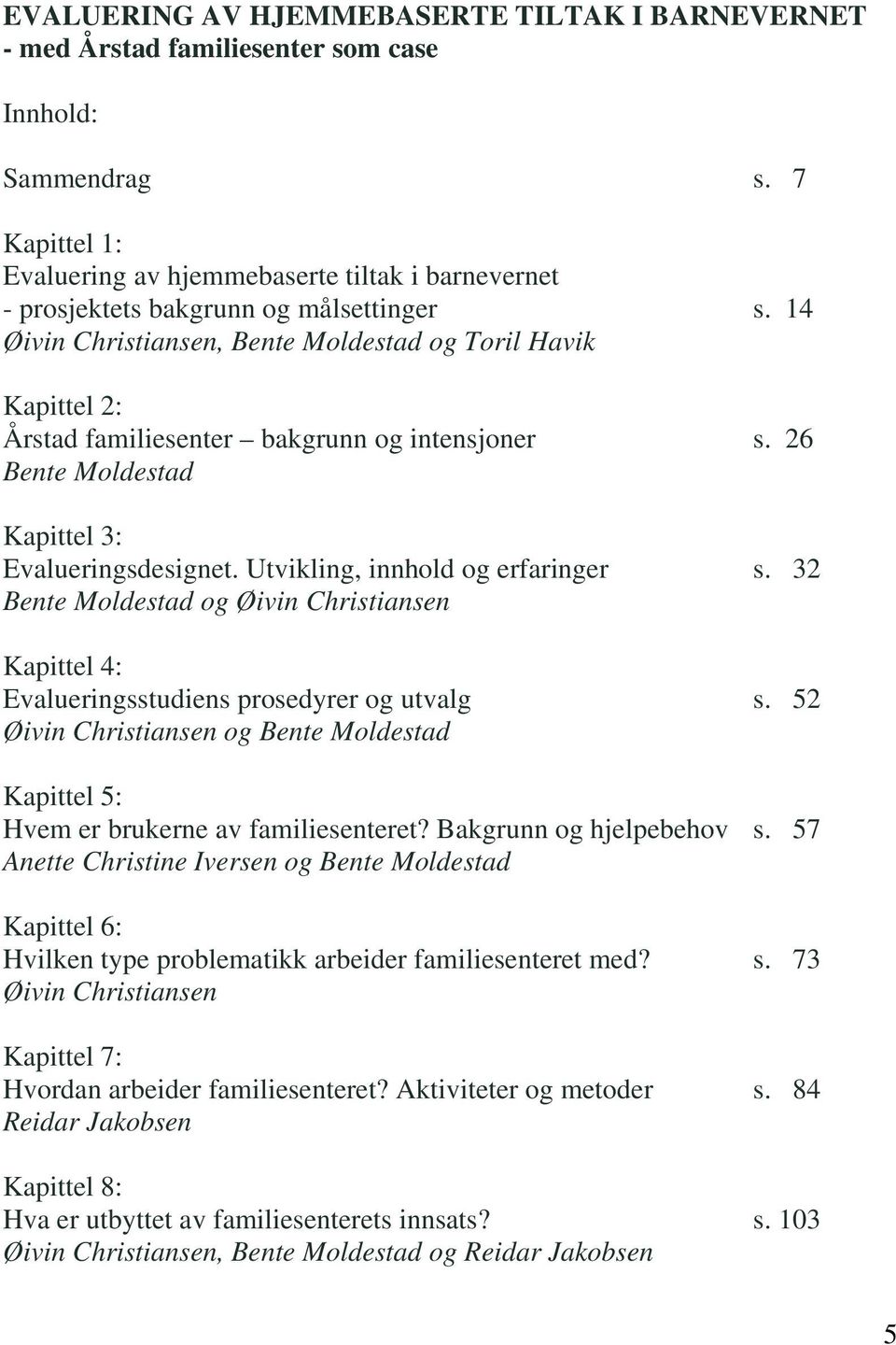 14 Øivin Christiansen, Bente Moldestad og Toril Havik Kapittel 2: Årstad familiesenter bakgrunn og intensjoner s. 26 Bente Moldestad Kapittel 3: Evalueringsdesignet.