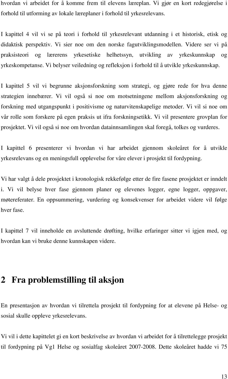 Videre ser vi på praksisteori og lærerens yrkesetiske helhetssyn, utvikling av yrkeskunnskap og yrkeskompetanse. Vi belyser veiledning og refleksjon i forhold til å utvikle yrkeskunnskap.