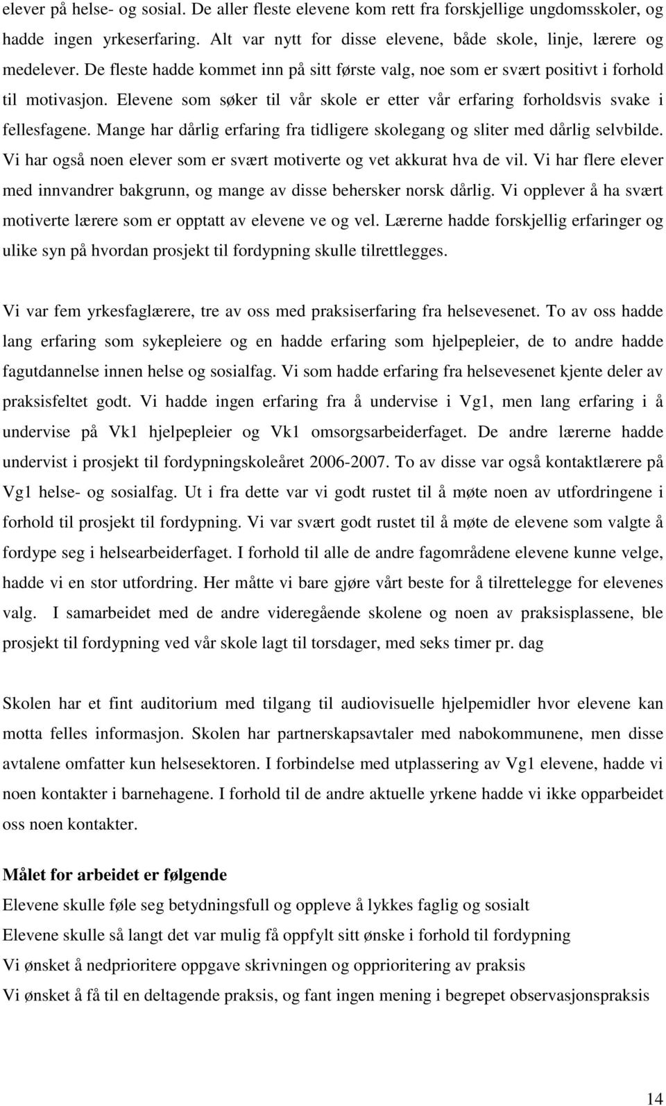 Mange har dårlig erfaring fra tidligere skolegang og sliter med dårlig selvbilde. Vi har også noen elever som er svært motiverte og vet akkurat hva de vil.