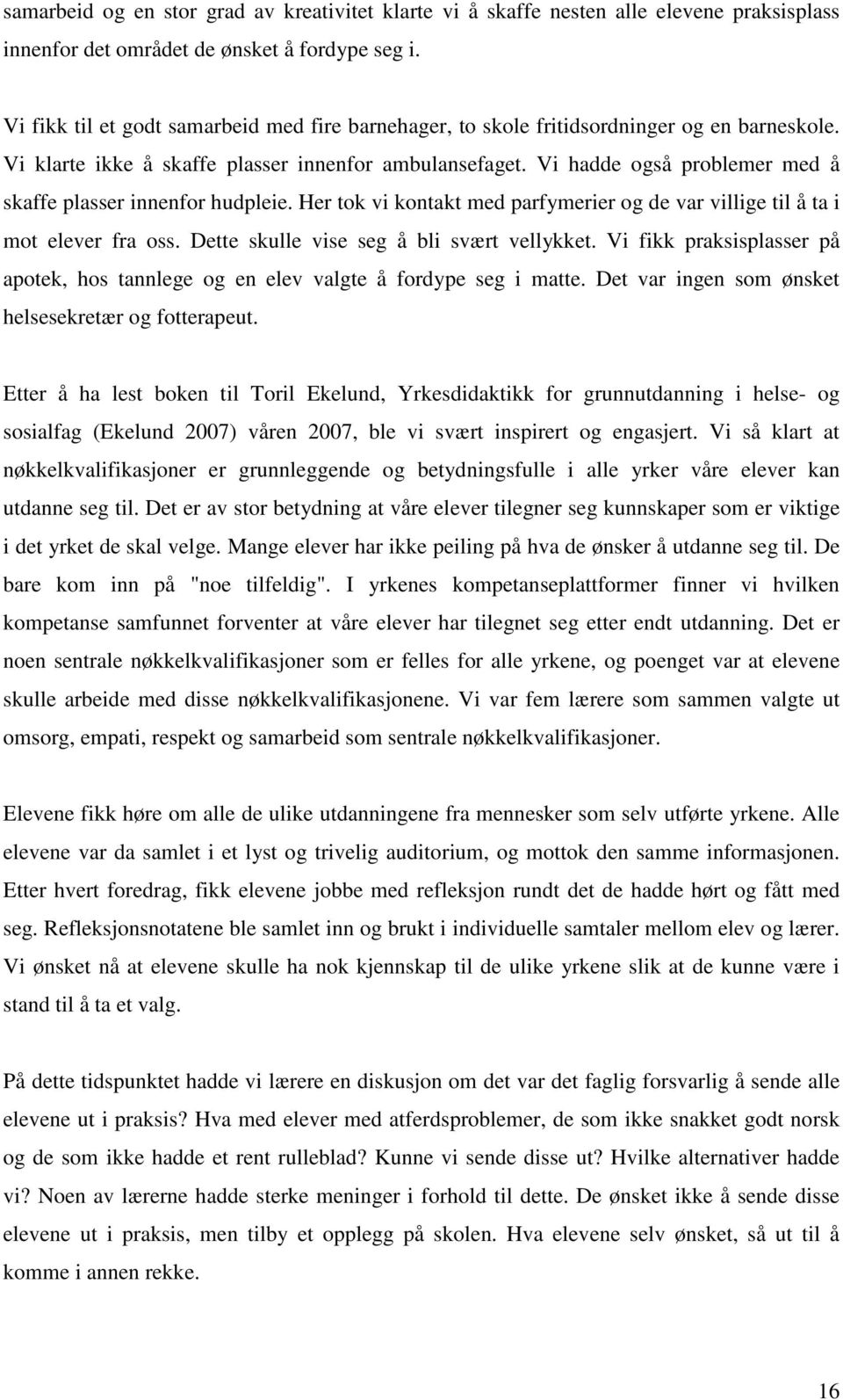 Vi hadde også problemer med å skaffe plasser innenfor hudpleie. Her tok vi kontakt med parfymerier og de var villige til å ta i mot elever fra oss. Dette skulle vise seg å bli svært vellykket.