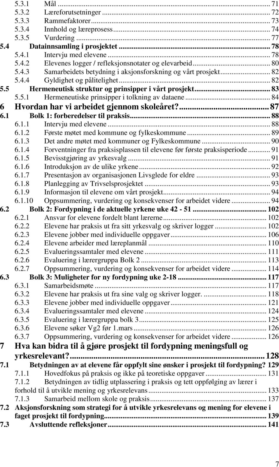 .. 83 5.5.1 Hermeneutiske prinsipper i tolkning av dataene... 84 6 Hvordan har vi arbeidet gjennom skoleåret?... 87 6.1 Bolk 1: forberedelser til praksis... 88 6.1.1 Intervju med elevene... 88 6.1.2 Første møtet med kommune og fylkeskommune.