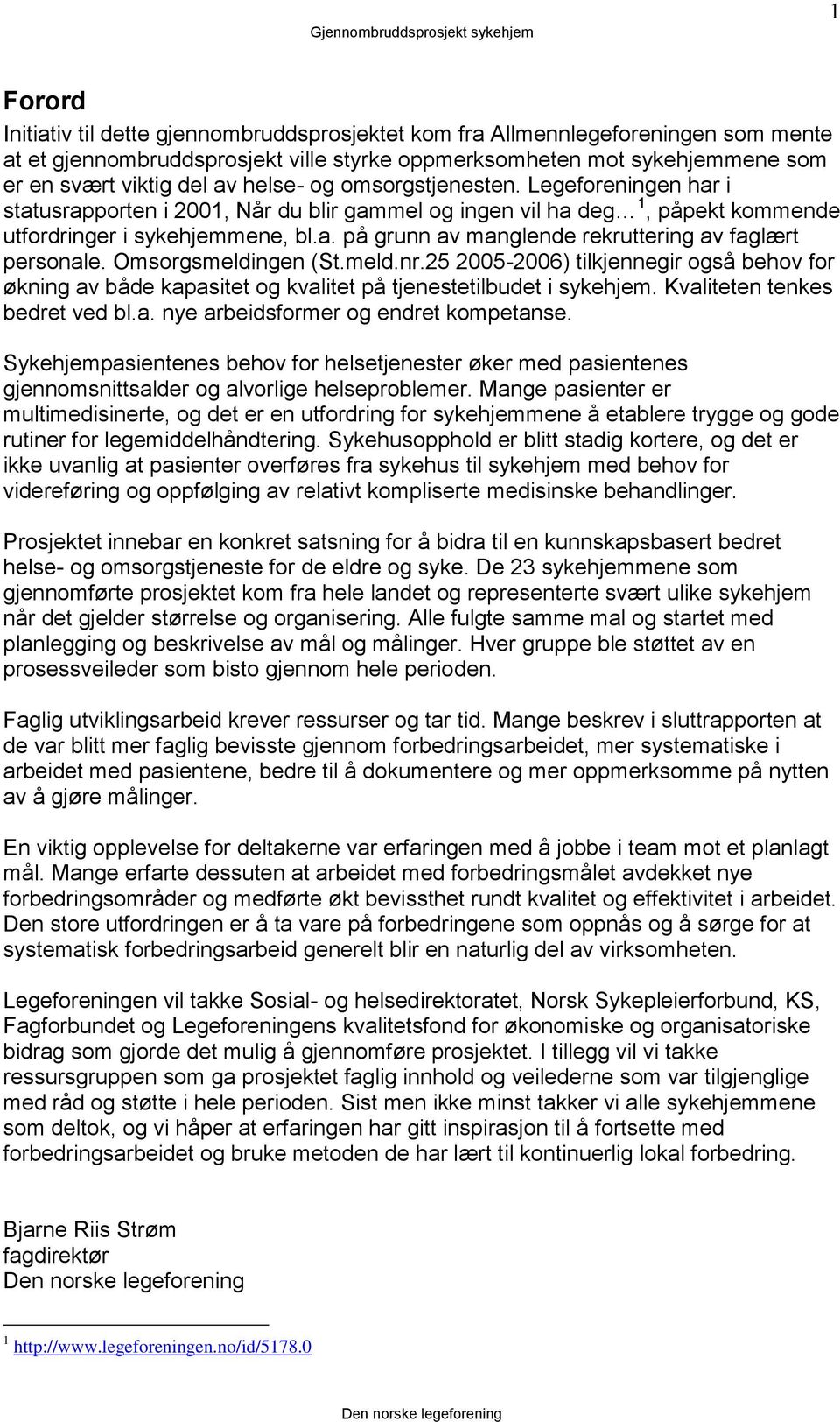 Omsorgsmeldingen (St.meld.nr.25 2005-2006) tilkjennegir også behov for økning av både kapasitet og kvalitet på tjenestetilbudet i sykehjem. Kvaliteten tenkes bedret ved bl.a. nye arbeidsformer og endret kompetanse.