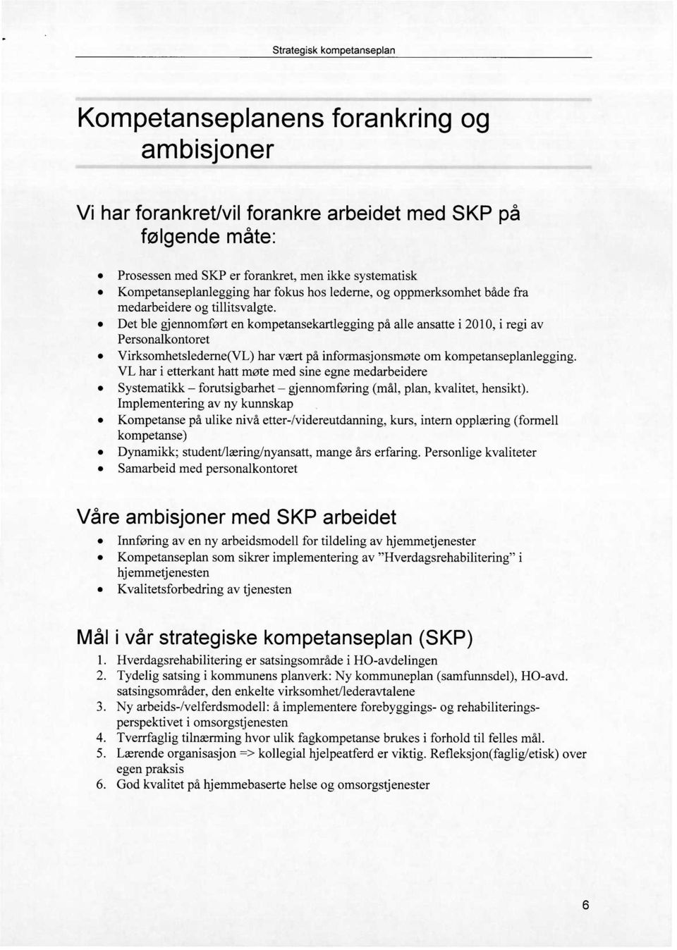 Det ble gjennomført en kompetansekartlegging på alle ansatte i 2010, i regi av Personalkontoret Virksomhetslederne(VL) har vært på informasjonsmøte om kompetanseplanlegging.