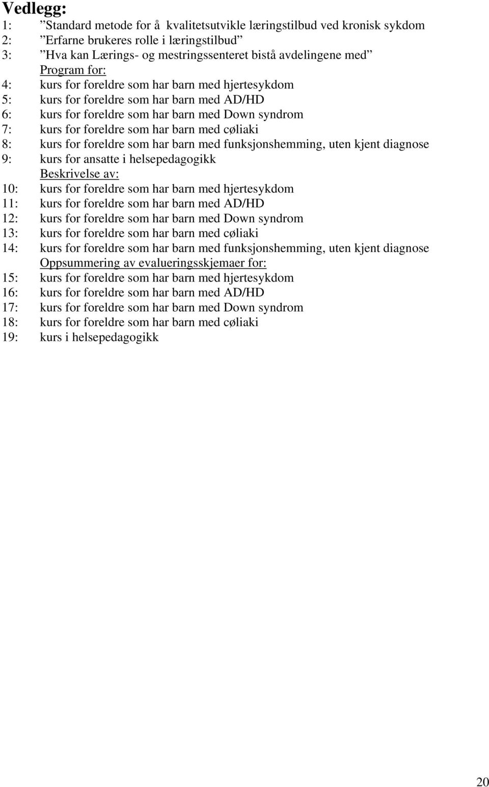 kurs for foreldre som har barn med funksjonshemming, uten kjent diagnose 9: kurs for ansatte i helsepedagogikk Beskrivelse av: 10: kurs for foreldre som har barn med hjertesykdom 11: kurs for