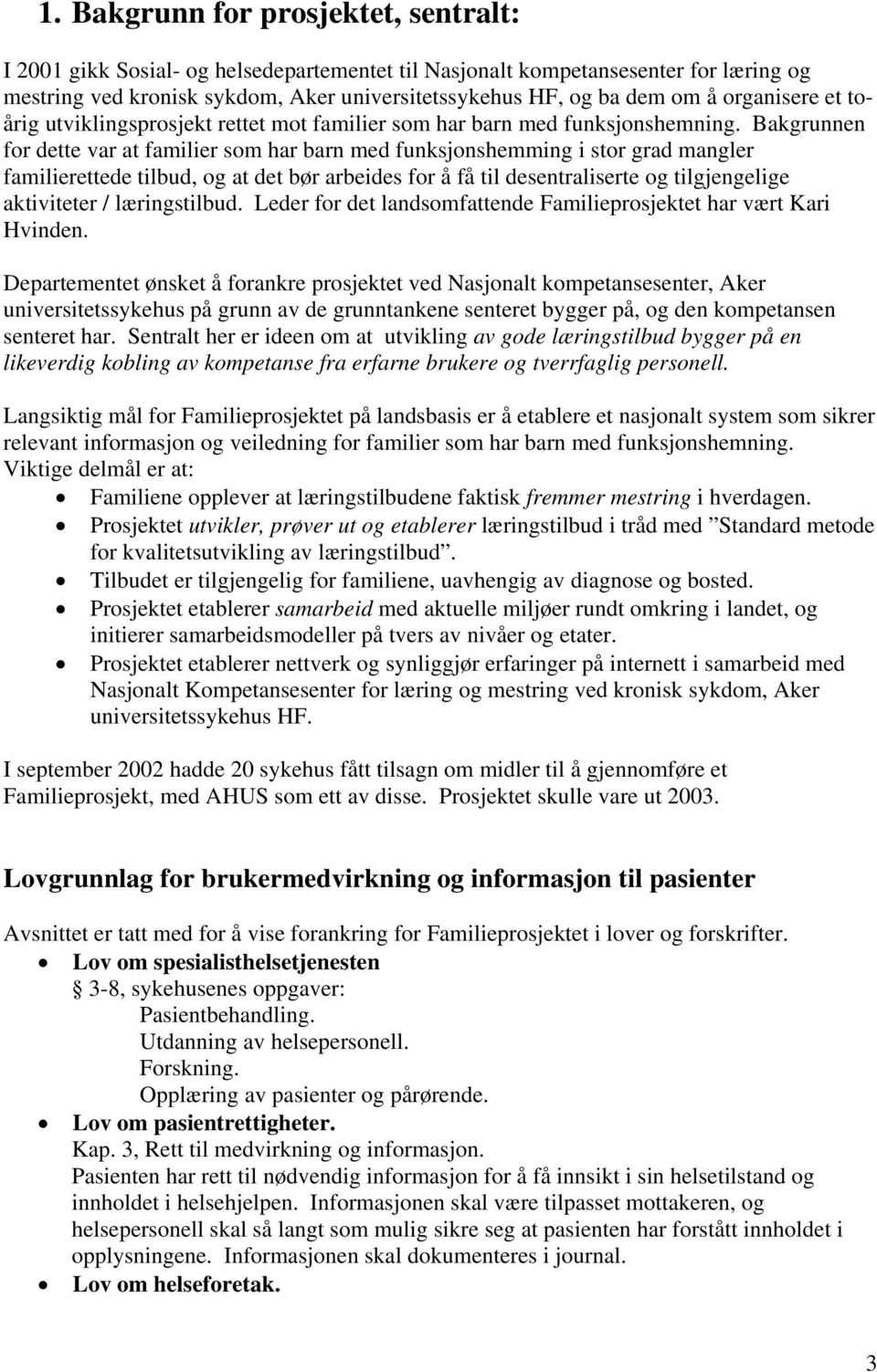 Bakgrunnen for dette var at familier som har barn med funksjonshemming i stor grad mangler familierettede tilbud, og at det bør arbeides for å få til desentraliserte og tilgjengelige aktiviteter /