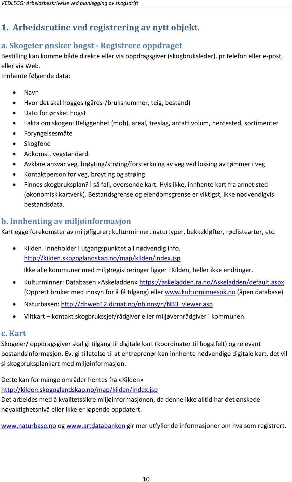 Innhente følgende data: Navn Hvor det skal hogges (gårds-/bruksnummer, teig, bestand) Dato for ønsket hogst Fakta om skogen: Beliggenhet (moh), areal, treslag, antatt volum, hentested, sortimenter