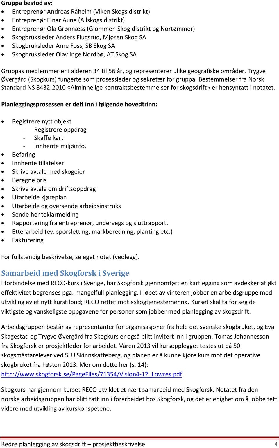 Trygve Øvergård (Skogkurs) fungerte som prosessleder og sekretær for gruppa. Bestemmelser fra Norsk Standard NS 8432-2010 «Alminnelige kontraktsbestemmelser for skogsdrift» er hensyntatt i notatet.