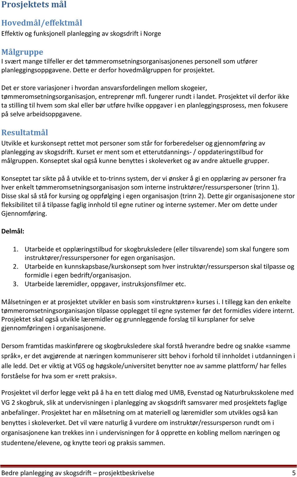 fungerer rundt i landet. Prosjektet vil derfor ikke ta stilling til hvem som skal eller bør utføre hvilke oppgaver i en planleggingsprosess, men fokusere på selve arbeidsoppgavene.