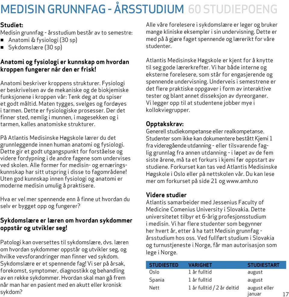 Maten tygges, svelges og fordøyes i tarmen. Dette er fysiologiske prosesser. Der det finner sted, nemlig i munnen, i magesekken og i tarmen, kalles anatomiske strukturer.