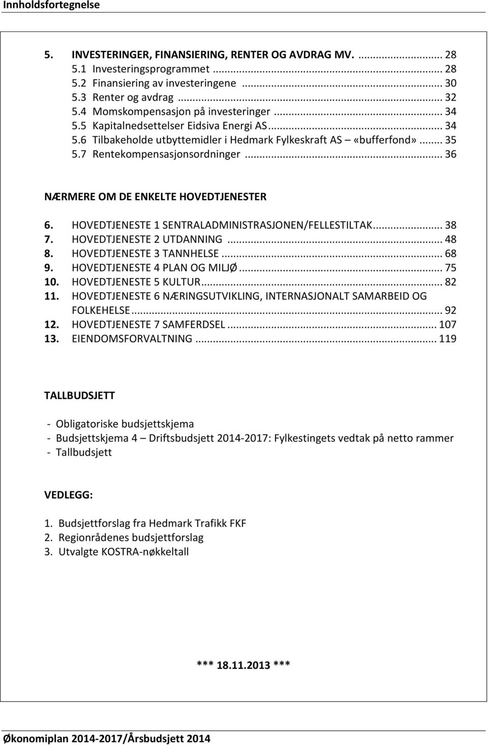 .. 36 NÆRMERE OM DE ENKELTE HOVEDTJENESTER 6. HOVEDTJENESTE 1 SENTRALADMINISTRASJONEN/FELLESTILTAK... 38 7. HOVEDTJENESTE 2 UTDANNING... 48 8. HOVEDTJENESTE 3 TANNHELSE... 68 9.