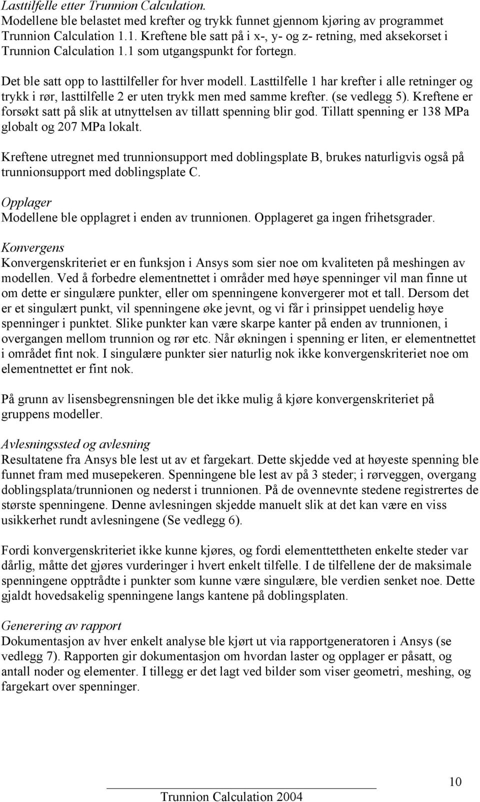 Lasttilfelle 1 har krefter i alle retninger og trykk i rør, lasttilfelle 2 er uten trykk men med samme krefter. (se vedlegg 5).