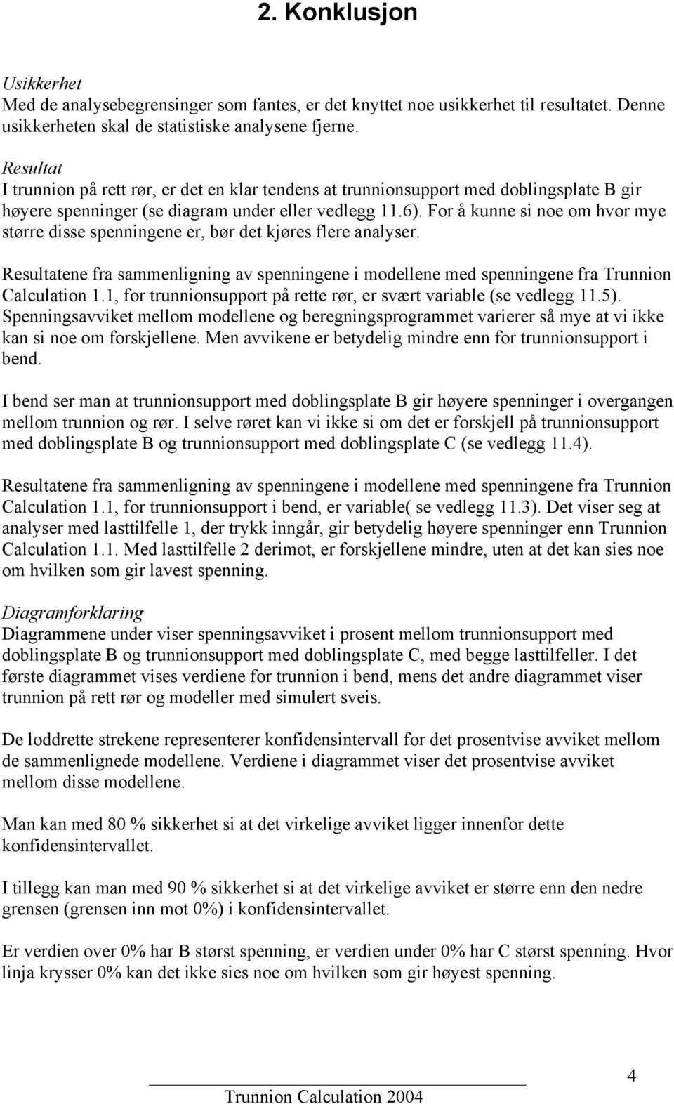 For å kunne si noe om hvor mye større disse spenningene er, bør det kjøres flere analyser. Resultatene fra sammenligning av spenningene i modellene med spenningene fra Trunnion Calculation 1.