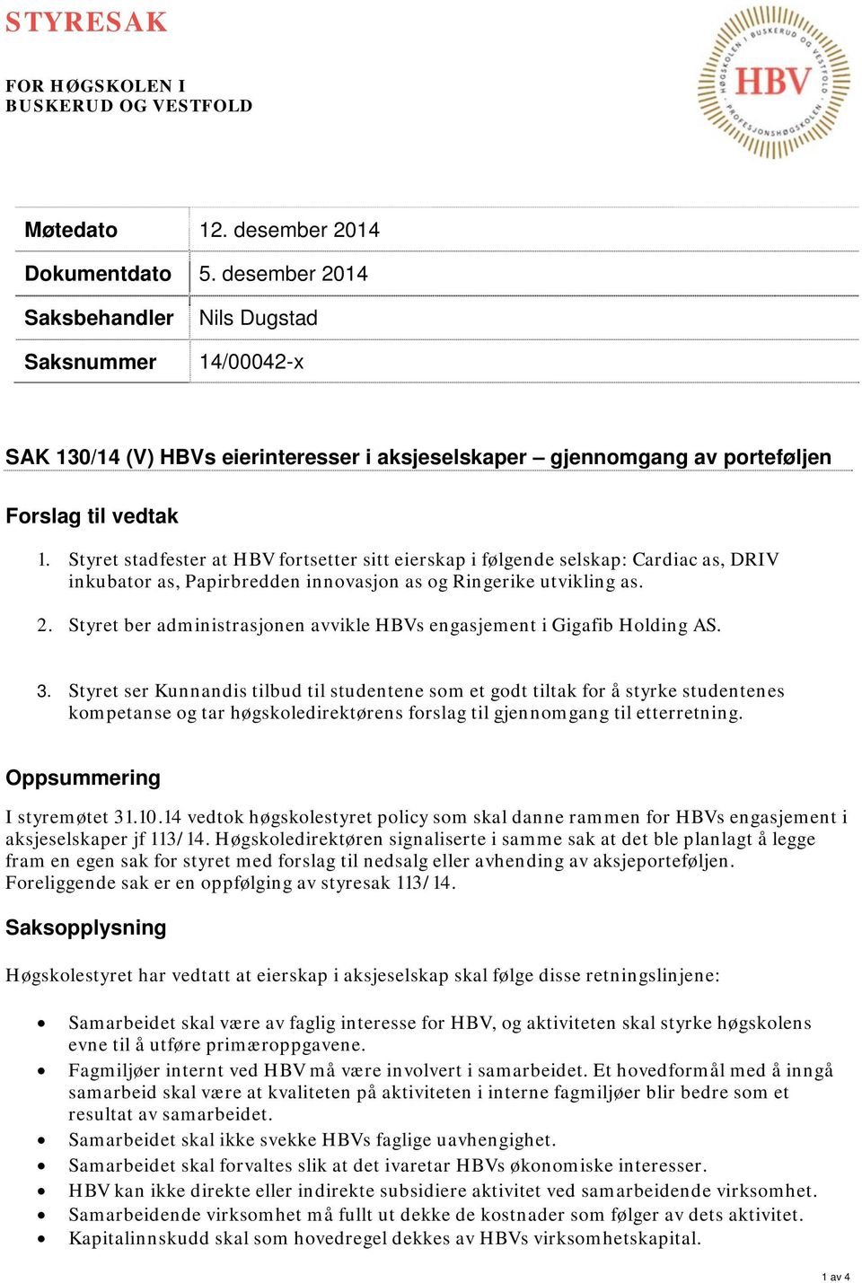 Styret stadfester at HBV fortsetter sitt eierskap i følgende selskap: Cardiac as, DRIV inkubator as, Papirbredden innovasjon as og Ringerike utvikling as. 2.