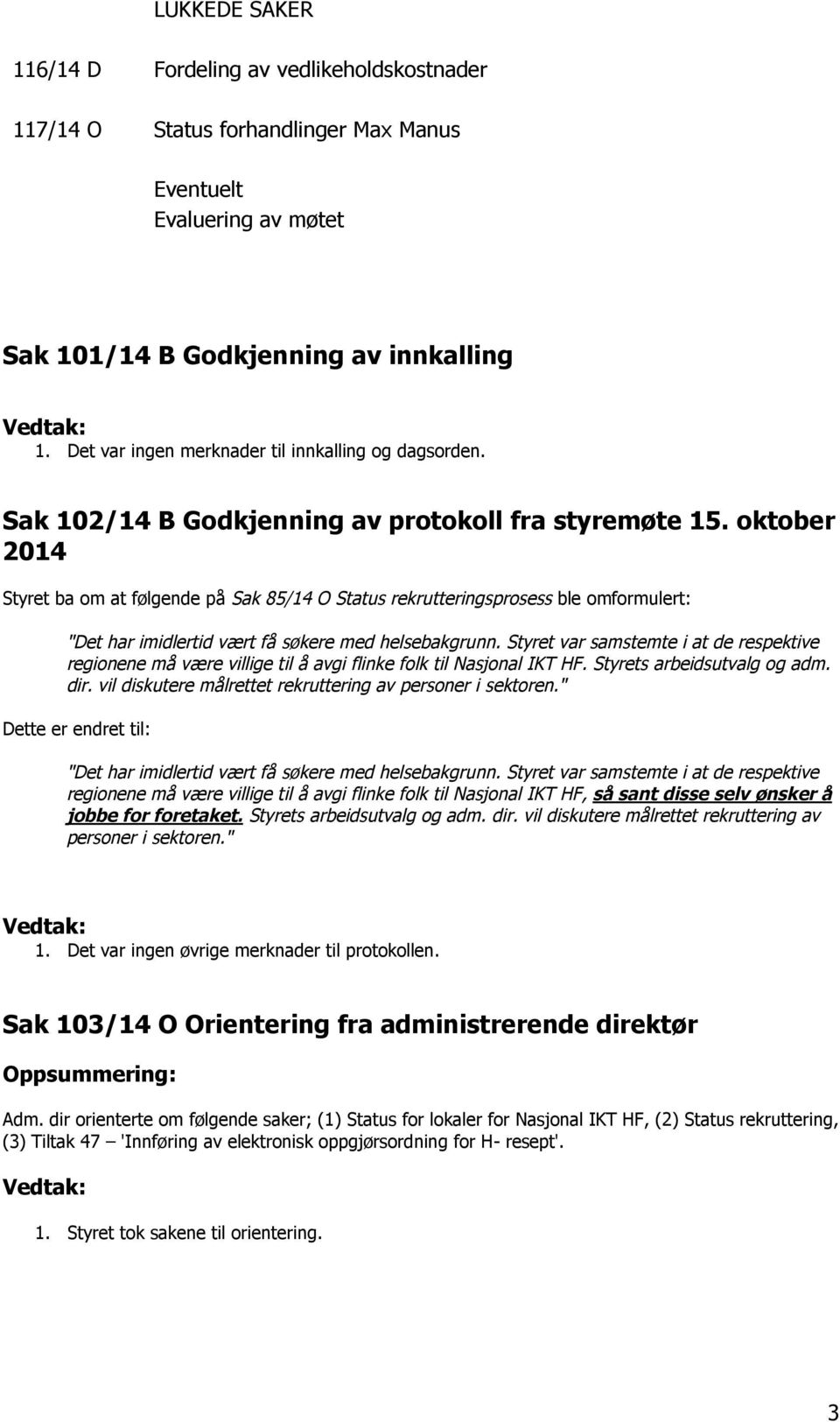 oktober 2014 Styret ba om at følgende på Sak 85/14 O Status rekrutteringsprosess ble omformulert: "Det har imidlertid vært få søkere med helsebakgrunn.