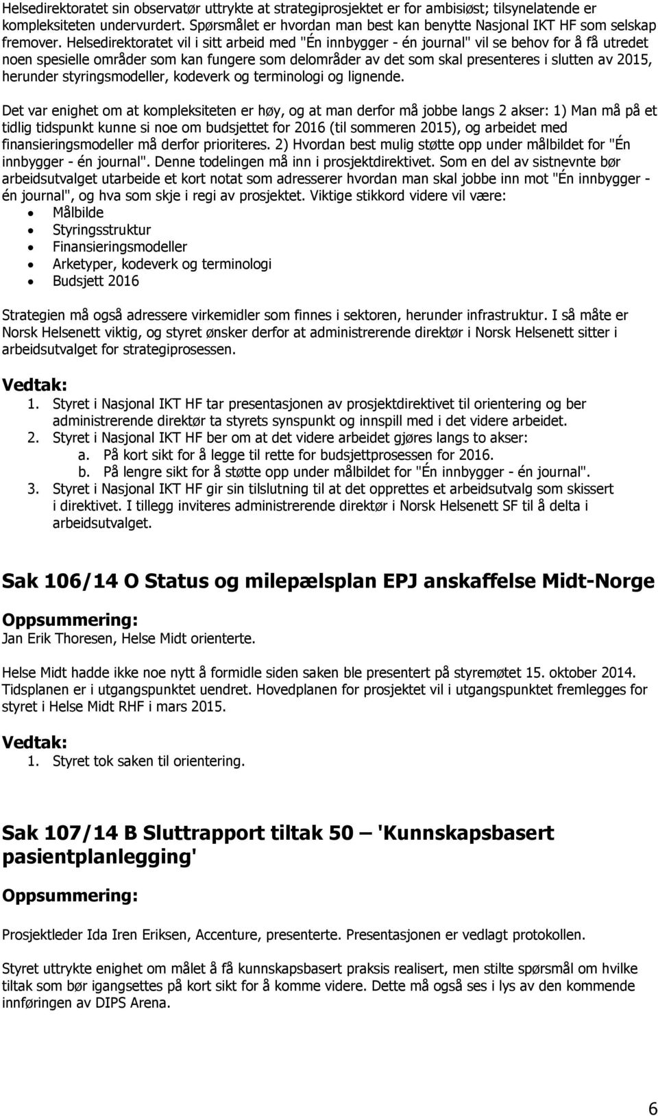 Helsedirektoratet vil i sitt arbeid med "Én innbygger - én journal" vil se behov for å få utredet noen spesielle områder som kan fungere som delområder av det som skal presenteres i slutten av 2015,