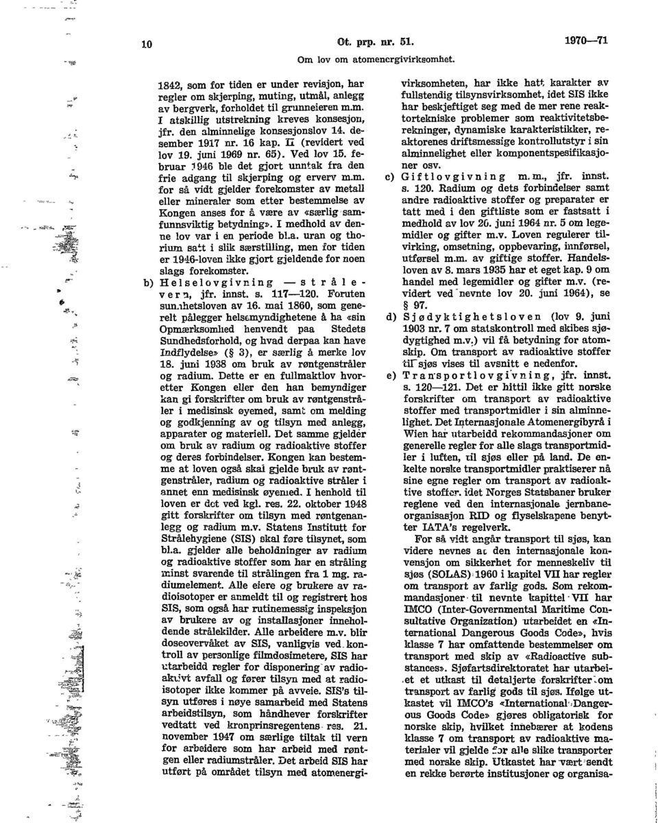 I medhold av denne lov var i en periode bl.a. uran og thorium satt i slik særstilling, men for tiden er 1946-loven ikke gjort gjeldende for noen slags forekomster. b) Helselovgivning strålevern, jfr.