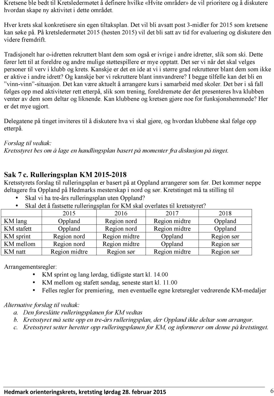 Tradisjonelt har o-idretten rekruttert blant dem som også er ivrige i andre idretter, slik som ski. Dette fører lett til at foreldre og andre mulige støttespillere er mye opptatt.