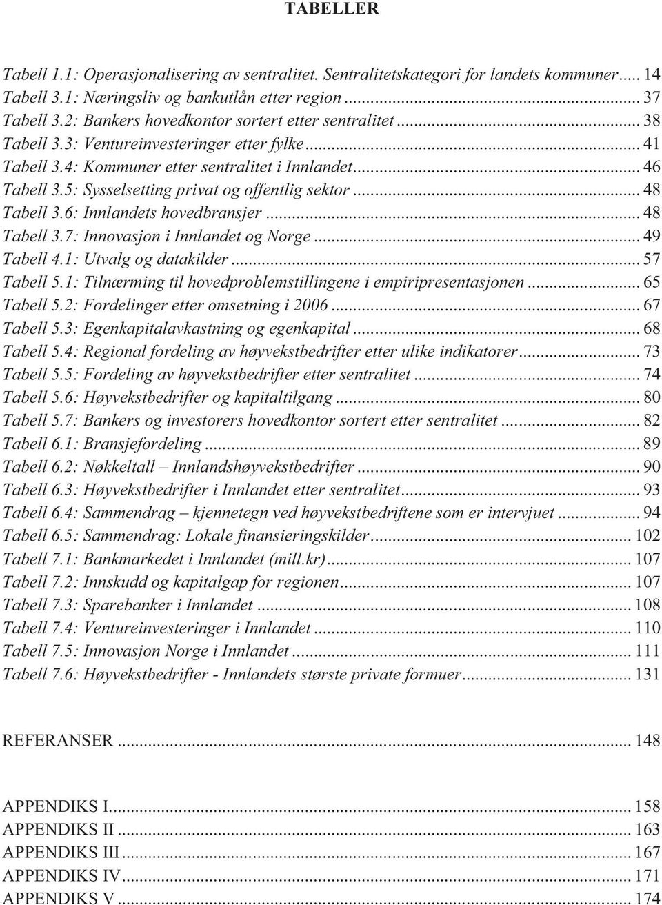 5: Sysselsetting privat og offentlig sektor... 48 Tabell 3.6: Innlandets hovedbransjer... 48 Tabell 3.7: Innovasjon i Innlandet og Norge... 49 Tabell 4.1: Utvalg og datakilder... 57 Tabell 5.