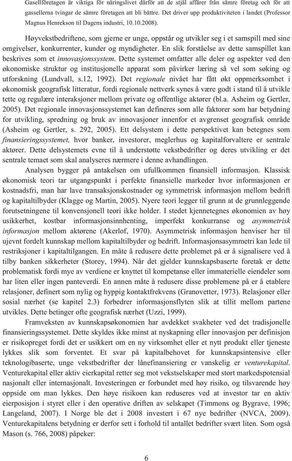 Høyvekstbedriftene, som gjerne er unge, oppstår og utvikler seg i et samspill med sine omgivelser, konkurrenter, kunder og myndigheter.