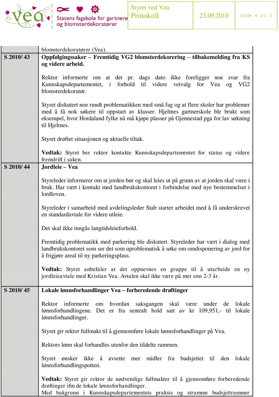 Styret diskutert noe rundt problematikken med små fag og at flere skoler har problemer med å få nok søkere til oppstart av klasser.