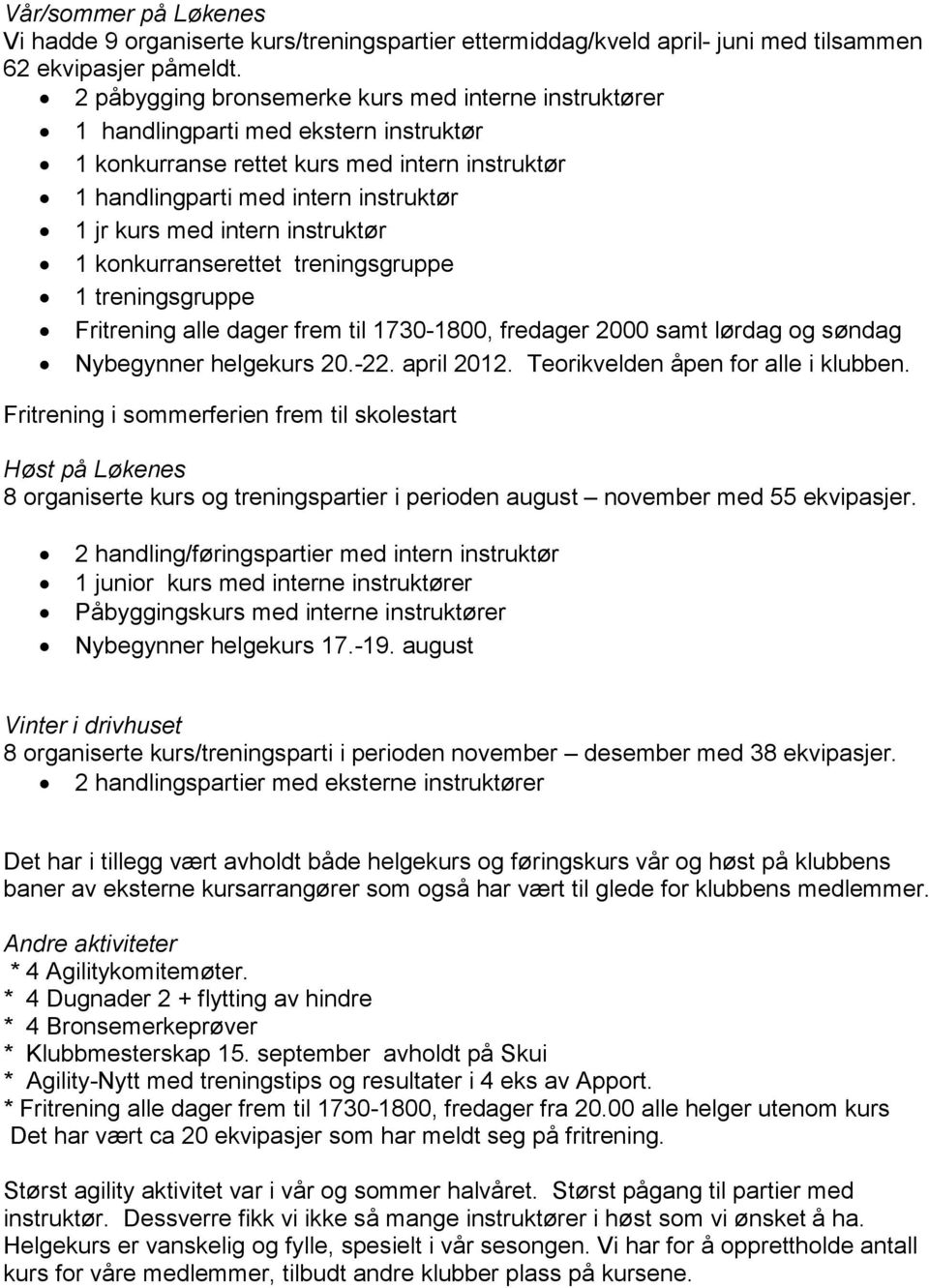 1 treningsgruppe! Fritrening alle dager frem til 1730-1800, fredager 2000 samt lørdag og søndag! Nybegynner helgekurs 20.-22. april 2012. Teorikvelden åpen for alle i klubben.