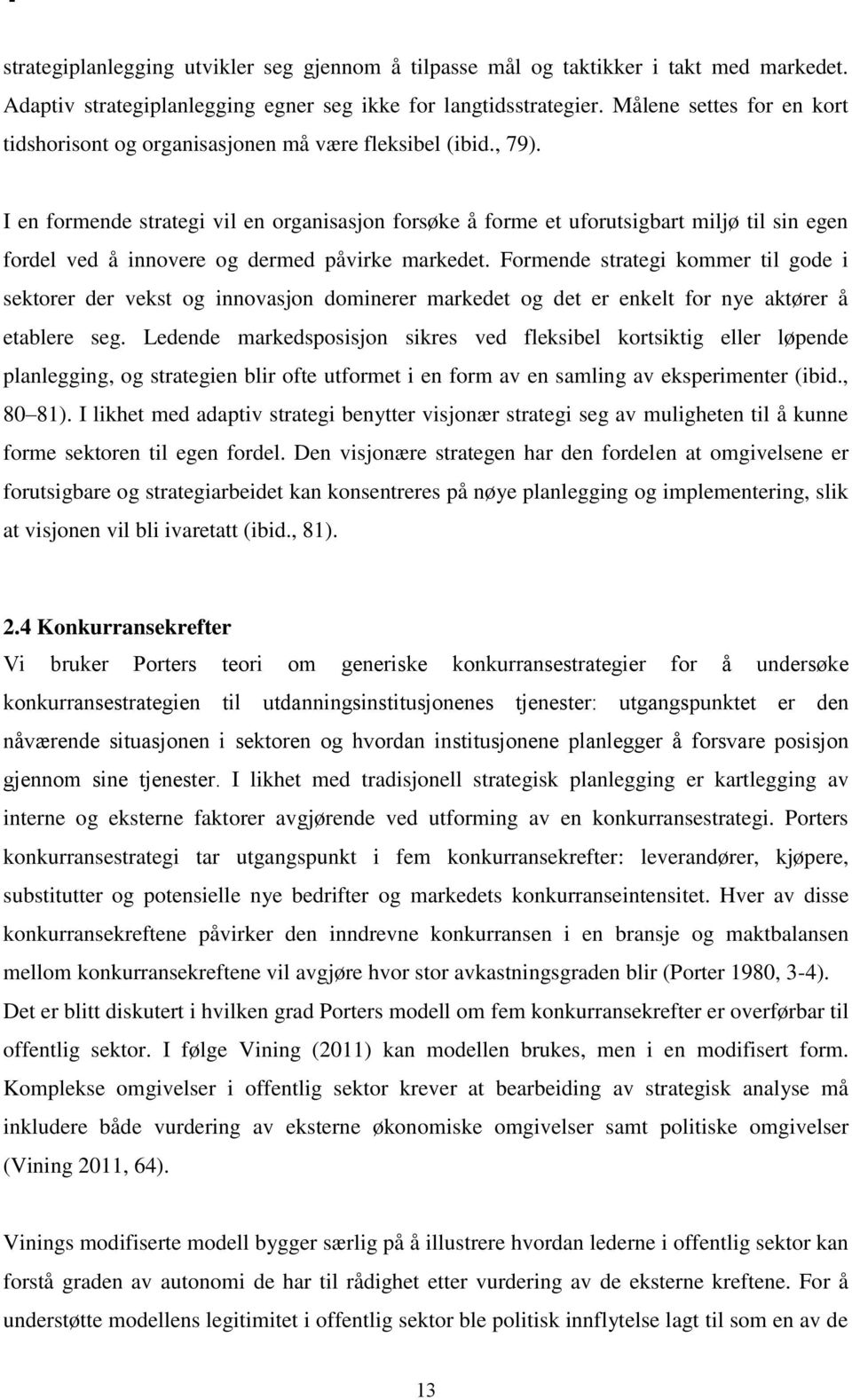 I en formende strategi vil en organisasjon forsøke å forme et uforutsigbart miljø til sin egen fordel ved å innovere og dermed påvirke markedet.