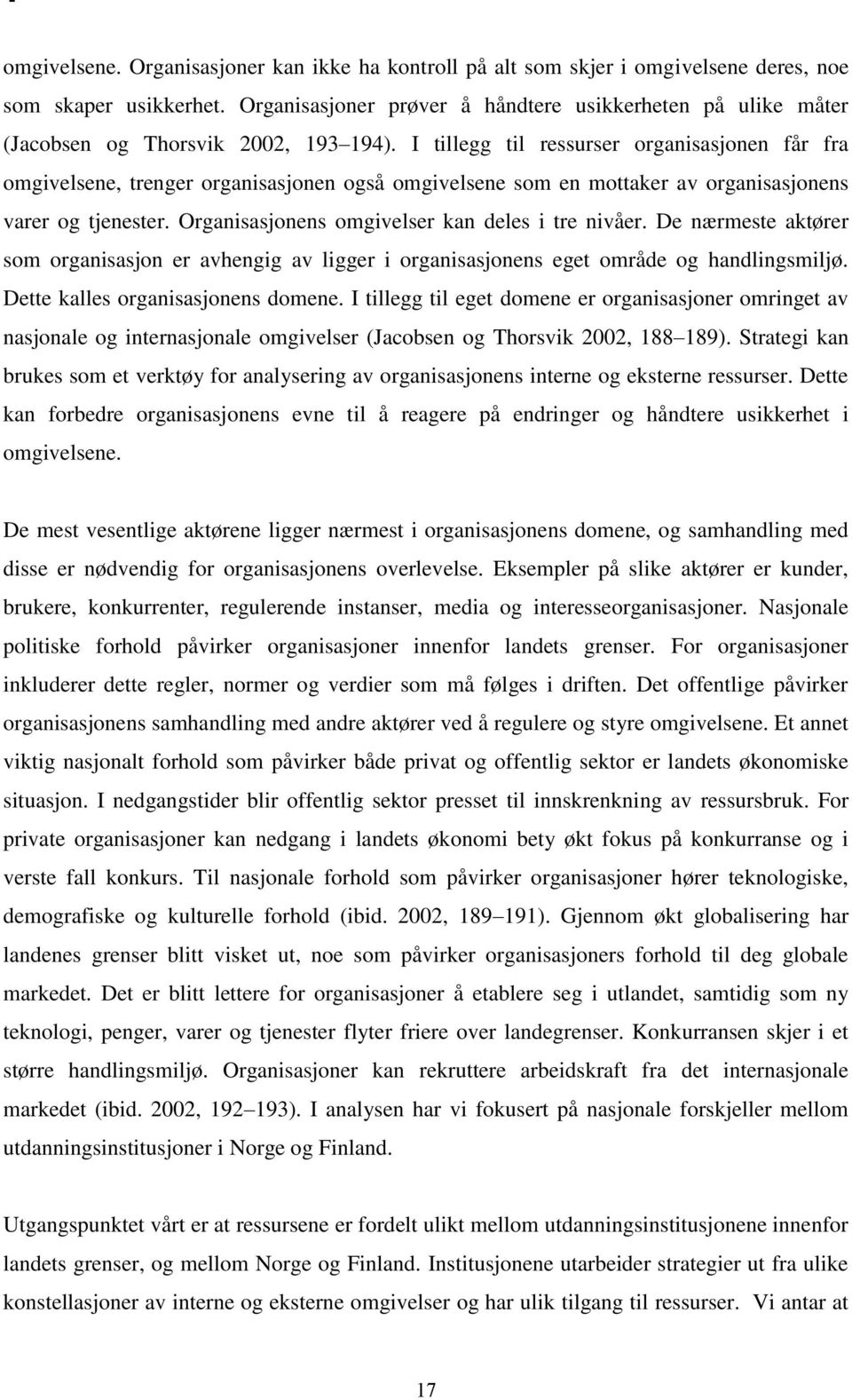 I tillegg til ressurser organisasjonen får fra omgivelsene, trenger organisasjonen også omgivelsene som en mottaker av organisasjonens varer og tjenester.