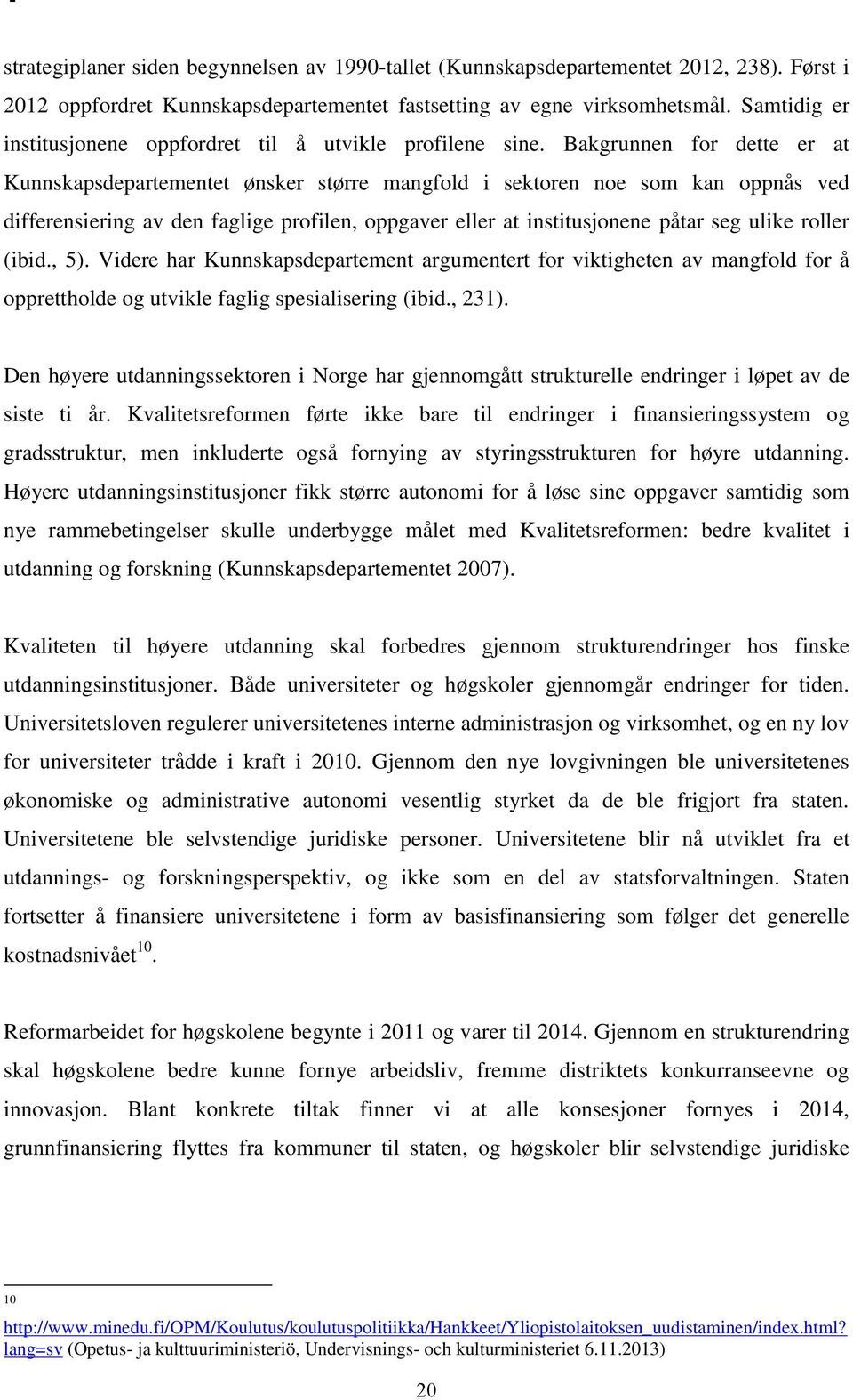 Bakgrunnen for dette er at Kunnskapsdepartementet ønsker større mangfold i sektoren noe som kan oppnås ved differensiering av den faglige profilen, oppgaver eller at institusjonene påtar seg ulike