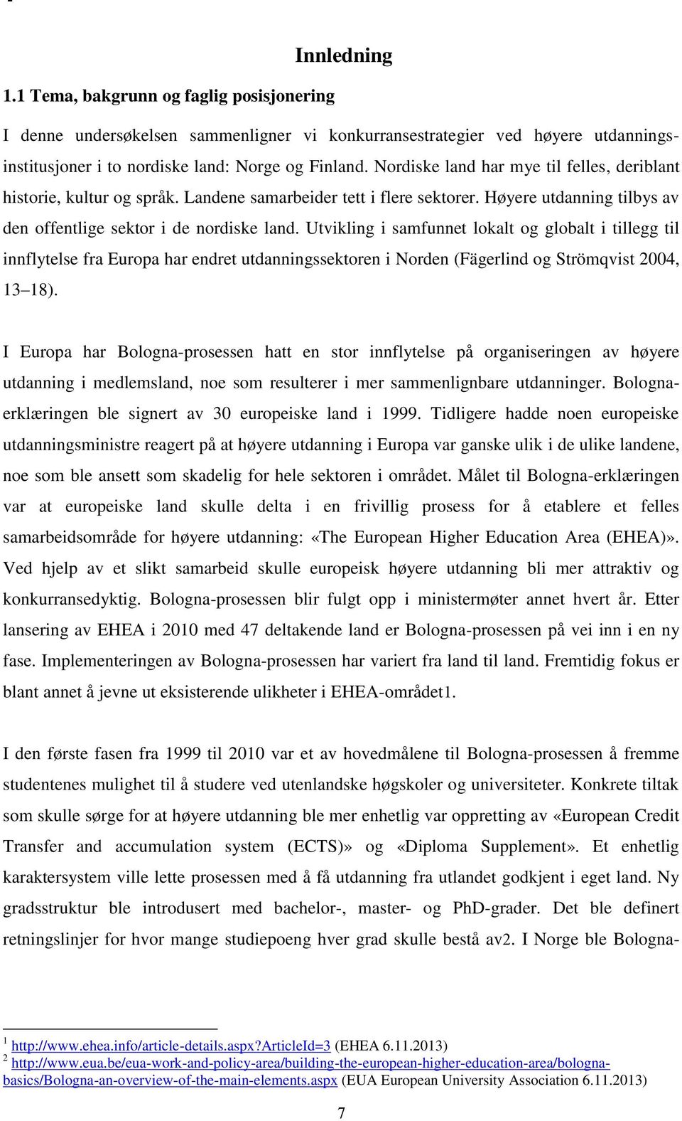 Utvikling i samfunnet lokalt og globalt i tillegg til innflytelse fra Europa har endret utdanningssektoren i Norden (Fägerlind og Strömqvist 2004, 13 18).