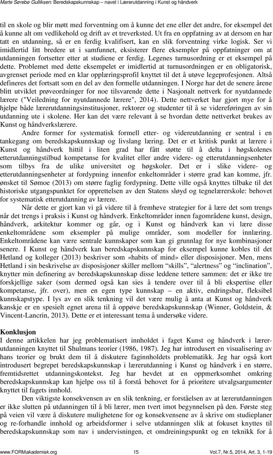 Ser vi imidlertid litt bredere ut i samfunnet, eksisterer flere eksempler på oppfatninger om at utdanningen fortsetter etter at studiene er ferdig. Legenes turnusordning er et eksempel på dette.