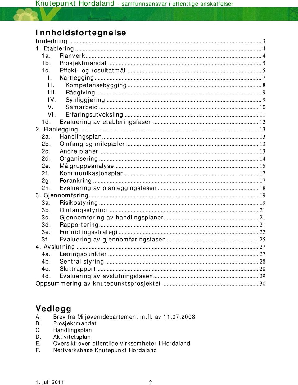 Andre planer... 13 2d. Organisering... 14 2e. Målgruppeanalyse... 15 2f. Kommunikasjonsplan... 17 2g. Forankring... 17 2h. Evaluering av planleggingsfasen... 18 3. Gjennomføring... 19 3a.