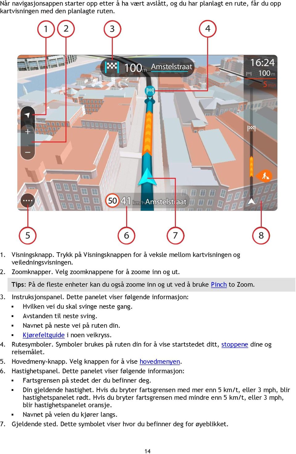 Tips: På de fleste enheter kan du også zoome inn og ut ved å bruke Pinch to Zoom. 3. Instruksjonspanel. Dette panelet viser følgende informasjon: Hvilken vei du skal svinge neste gang.