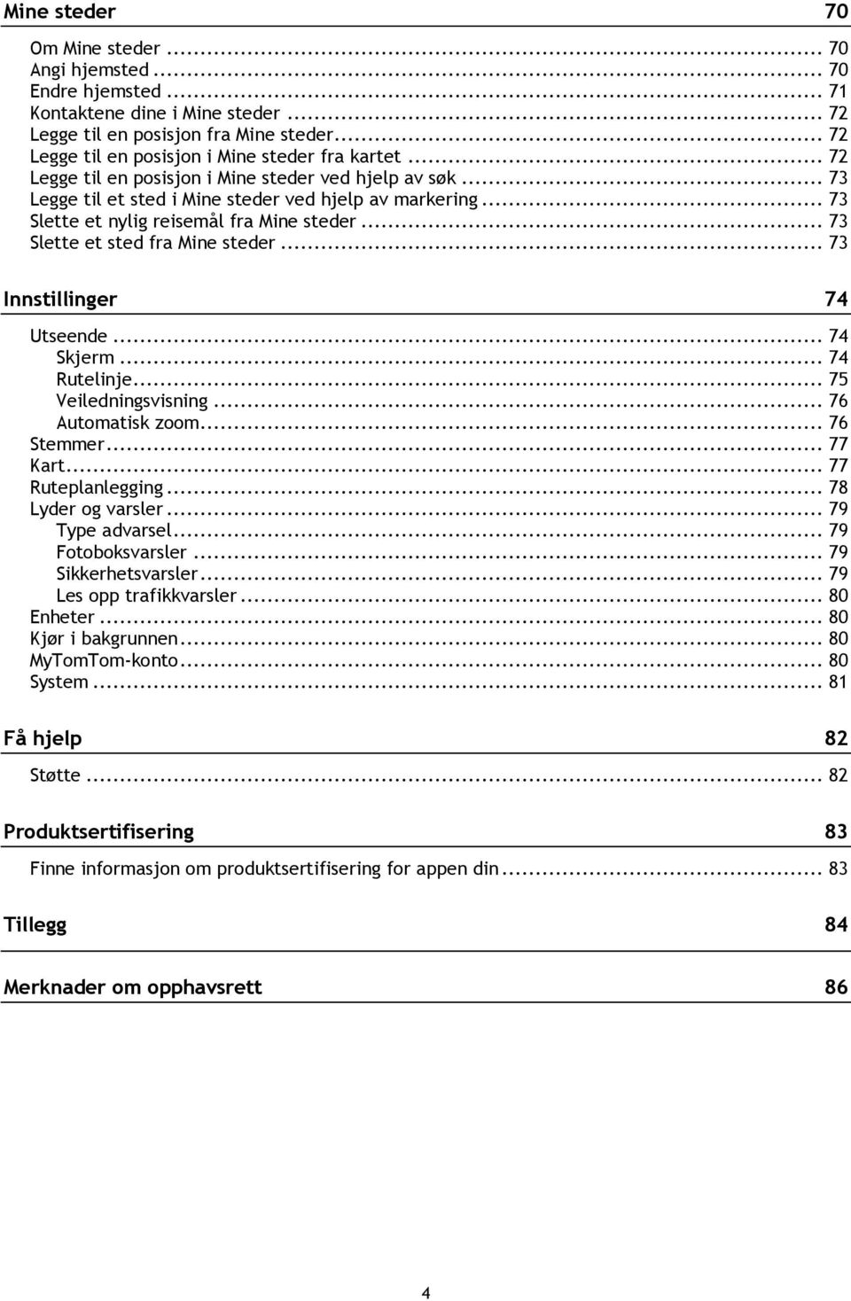 .. 73 Slette et nylig reisemål fra Mine steder... 73 Slette et sted fra Mine steder... 73 Innstillinger 74 Utseende... 74 Skjerm... 74 Rutelinje... 75 Veiledningsvisning... 76 Automatisk zoom.