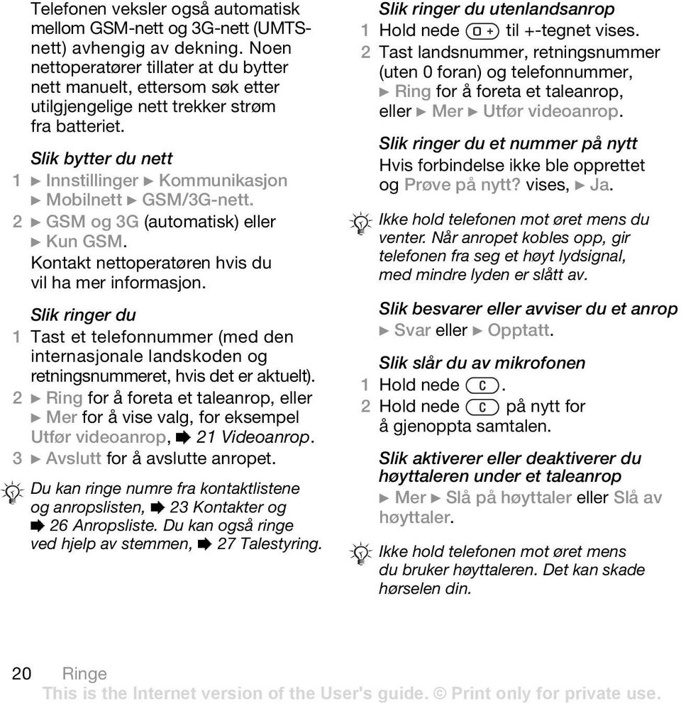 Slik bytter du nett 1 } Innstillinger } Kommunikasjon } Mobilnett } GSM/3G-nett. 2 } GSM og 3G (automatisk) eller } Kun GSM. Kontakt nettoperatøren hvis du vil ha mer informasjon.