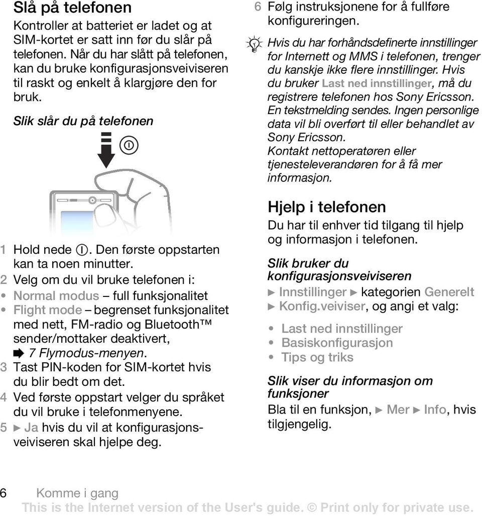 2 Velg om du vil bruke telefonen i: Normal modus full funksjonalitet Flight mode begrenset funksjonalitet med nett, FM-radio og Bluetooth sender/mottaker deaktivert, % 7 Flymodus-menyen.