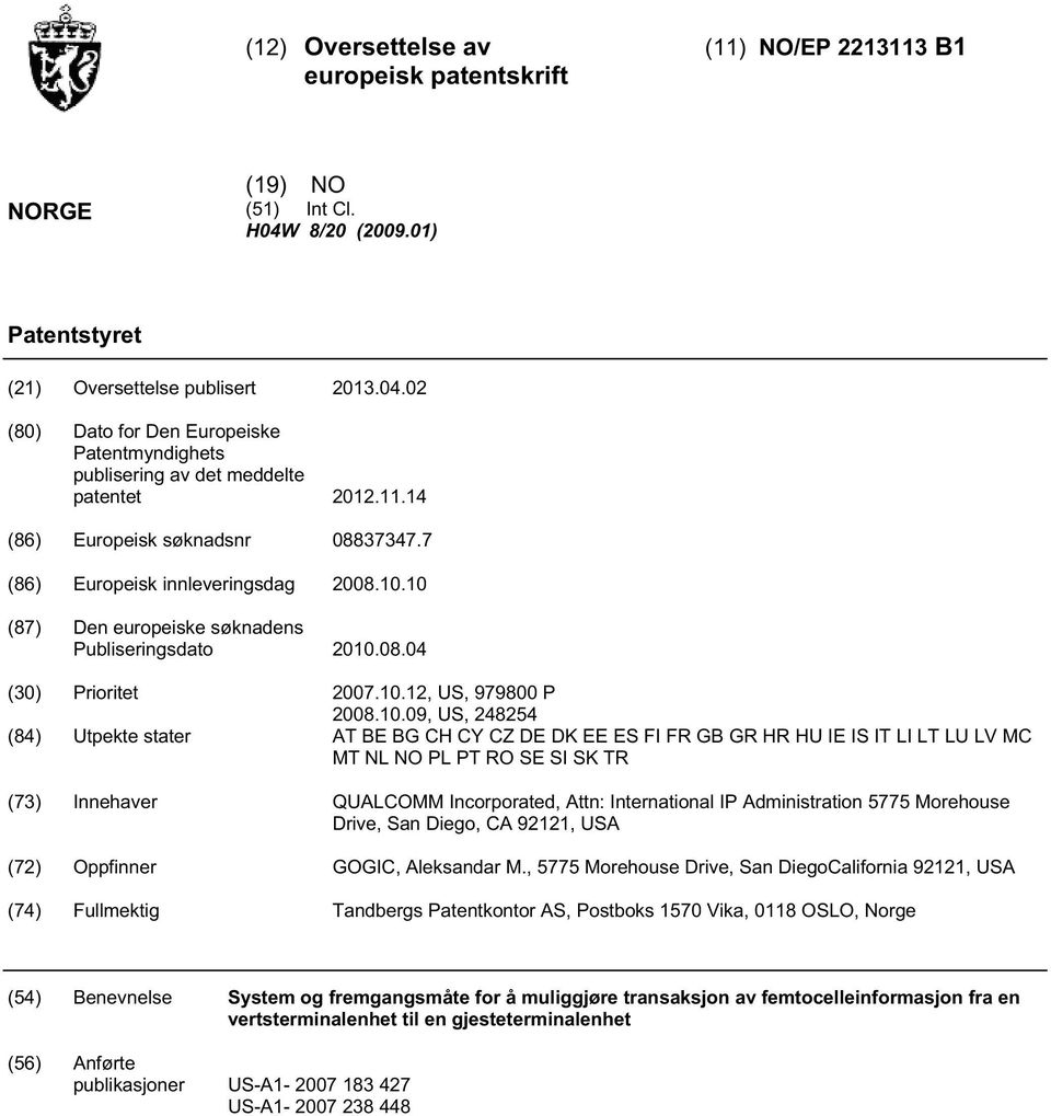 .09, US, 24824 (84) Utpekte stater AT BE BG CH CY CZ DE DK EE ES FI FR GB GR HR HU IE IS IT LI LT LU LV MC MT NL NO PL PT RO SE SI SK TR (73) Innehaver QUALCOMM Incorporated, Attn: International IP